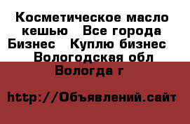 Косметическое масло кешью - Все города Бизнес » Куплю бизнес   . Вологодская обл.,Вологда г.